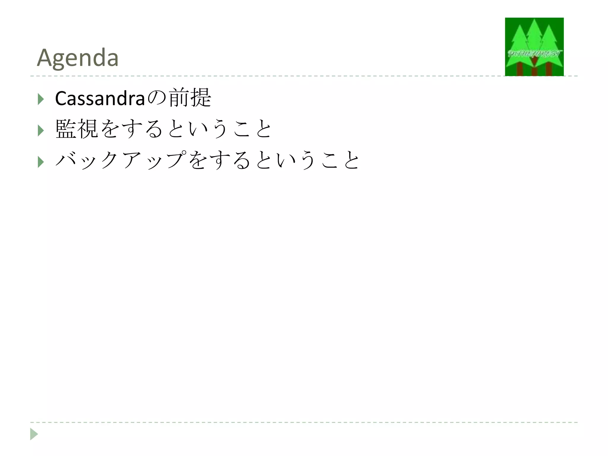 Agenda
   Cassandraの前提
   監視をするということ
   バックアップをするということ
 