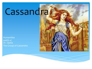 Cassandra
Humanities
AAPD-1C
Dr. Opina
The Group of Cassandra

 