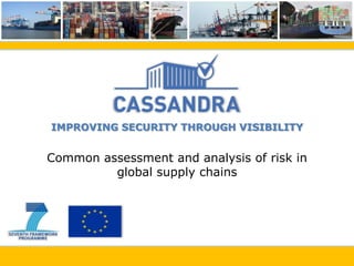 IMPROVING SECURITY THROUGH VISIBILITY


Common assessment and analysis of risk in
         global supply chains
 