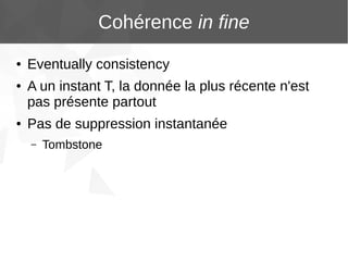 Cohérence in fine
●
●

●

Eventually consistency
A un instant T, la donnée la plus récente n'est
pas présente partout
Pas de suppression instantanée
–

Tombstone

 