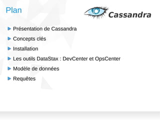Plan
Présentation de Cassandra
Concepts clés
Installation
Les outils DataStax : DevCenter et OpsCenter
Modèle de données
Requêtes

 