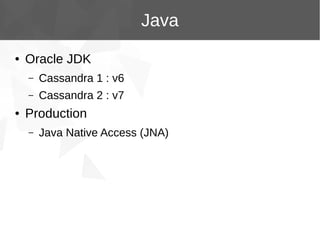 Java
●

Oracle JDK
–
–

●

Cassandra 1 : v6
Cassandra 2 : v7

Production
–

Java Native Access (JNA)

 