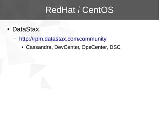 RedHat / CentOS
●

DataStax
–

http://rpm.datastax.com/community
●

Cassandra, DevCenter, OpsCenter, DSC

 