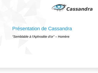 Présentation de Cassandra
“Semblable à l'Aphrodite d'or” – Homère

 