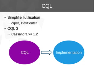 CQL
●

Simplifie l'utilisation
–

●

cqlsh, DevCenter

CQL 3
–

Cassandra >= 1.2

CQL

Implémentation

 