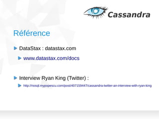 Référence
DataStax : datastax.com
www.datastax.com/docs

Interview Ryan King (Twitter) :
http://nosql.mypopescu.com/post/407159447/cassandra-twitter-an-interview-with-ryan-king

 