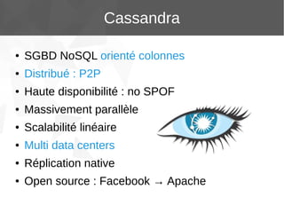 Cassandra
●

SGBD NoSQL orienté colonnes

●

Distribué : P2P

●

Haute disponibilité : no SPOF

●

Massivement parallèle

●

Scalabilité linéaire

●

Multi data centers

●

Réplication native

●

Open source : Facebook → Apache

 