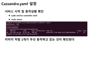 Cassandra.yaml 설정
서비스 시작 및 동작상황 확인
 sudo service cassandra start
 node status
이미지 처럼 1개가 우선 동작하고 있는 것이 확인된다
 