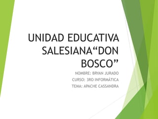 UNIDAD EDUCATIVA
SALESIANA“DON
BOSCO”
NOMBRE: BRYAN JURADO
CURSO: 3RO INFORMÁTICA
TEMA: APACHE CASSANDRA
 
