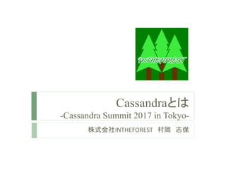 Cassandraとは
-Cassandra Summit 2017 in Tokyo-
株式会社INTHEFOREST 村岡 志保
 
