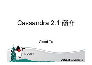 #JCConf#JCConf#JCConf
Cassandra 2.1 簡介
Cloud Tu
 