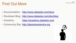 Find Out More
• Documentation: http://www.datastax.com/docs
• Developer Blog: http://www.datastax.com/dev/blog
• Academy: https://academy.datastax.com
• Community Site: http://planetcassandra.org
 