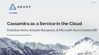 Version 1.0
Cassandra as a Service in the Cloud
An Anant Corporation Story.
DataStax Astra, Amazon Keyspaces, & Microsoft Azure Cosmos DB
 