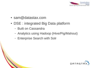 ●   sam@datastax.com
●   DSE : integrated Big Data platform
    –   Built on Cassandra
    –   Analytics using Hadoop (Hive/Pig/Mahout)
    –   Enterprise Search with Solr
 