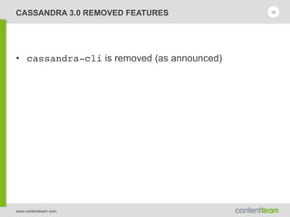 www.contentteam.com
CASSANDRA 3.0 REMOVED FEATURES
• cassandra-cli is removed (as announced)
16
 
