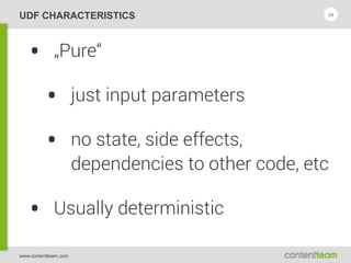 www.contentteam.com
UDF CHARACTERISTICS
• „Pure“
• just input parameters
• no state, side effects,
dependencies to other code, etc
• Usually deterministic
24
 