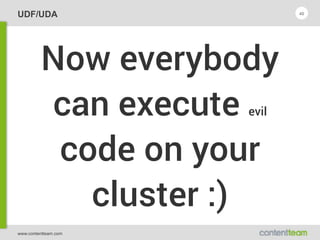 www.contentteam.com
UDF/UDA
Now everybody
can execute evil
code on your
cluster :)
40
 