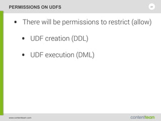 www.contentteam.com
PERMISSIONS ON UDFS
• There will be permissions to restrict (allow)
• UDF creation (DDL)
• UDF execution (DML)
41
 