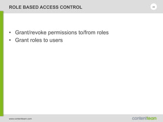 www.contentteam.com
ROLE BASED ACCESS CONTROL
• Grant/revoke permissions to/from roles
• Grant roles to users
46
 