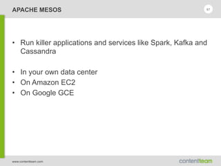 www.contentteam.com
APACHE MESOS 67
• Run killer applications and services like Spark, Kafka and
Cassandra
• In your own data center
• On Amazon EC2
• On Google GCE
 