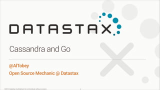 Cassandra and Go
@AlTobey
Open Source Mechanic @ Datastax

©2013 DataStax Conﬁdential. Do not distribute without consent.

!1

 