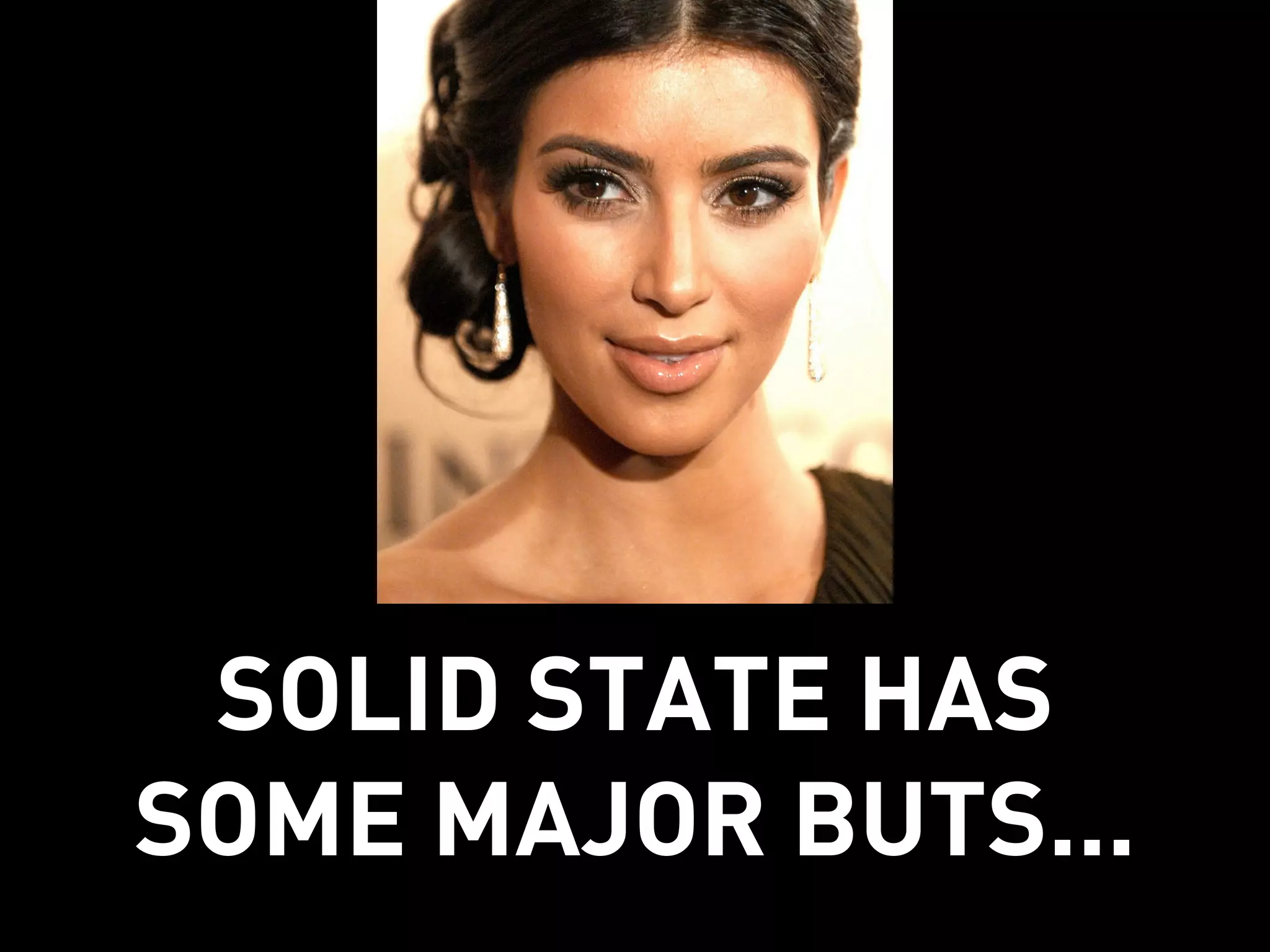 SOLID STATE HAS
SOME MAJOR BUTS...
 