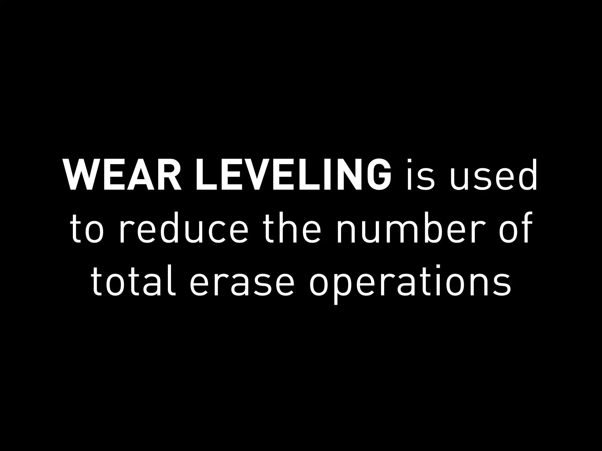 WEAR LEVELING is used
to reduce the number of
 total erase operations
 