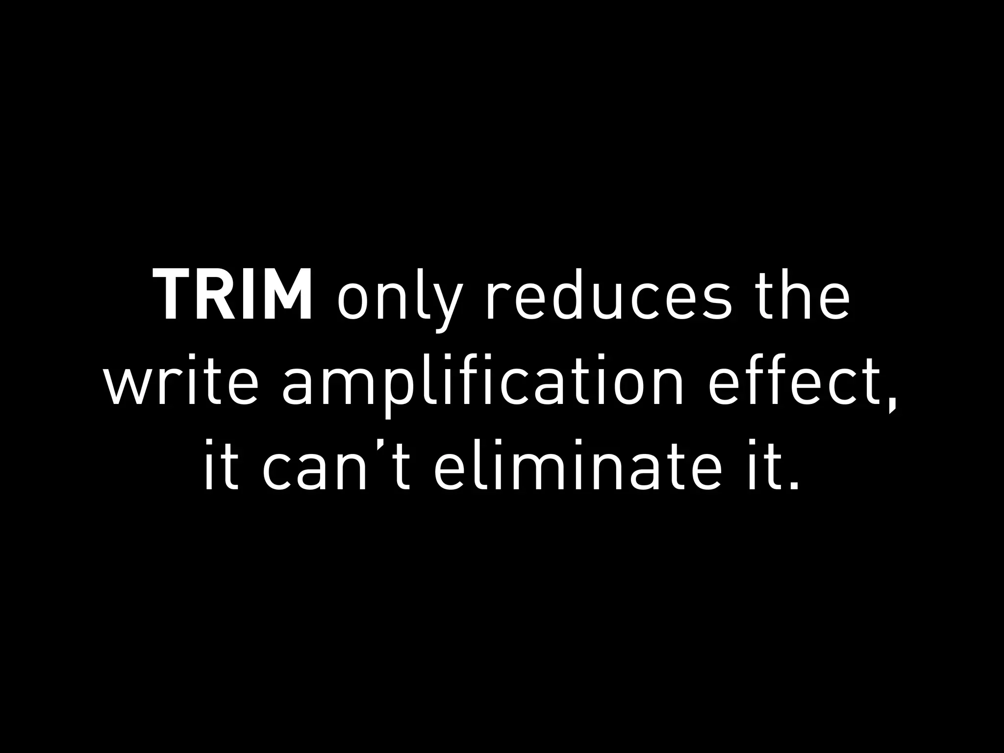 TRIM only reduces the
write amplification effect,
   it can’t eliminate it.
 