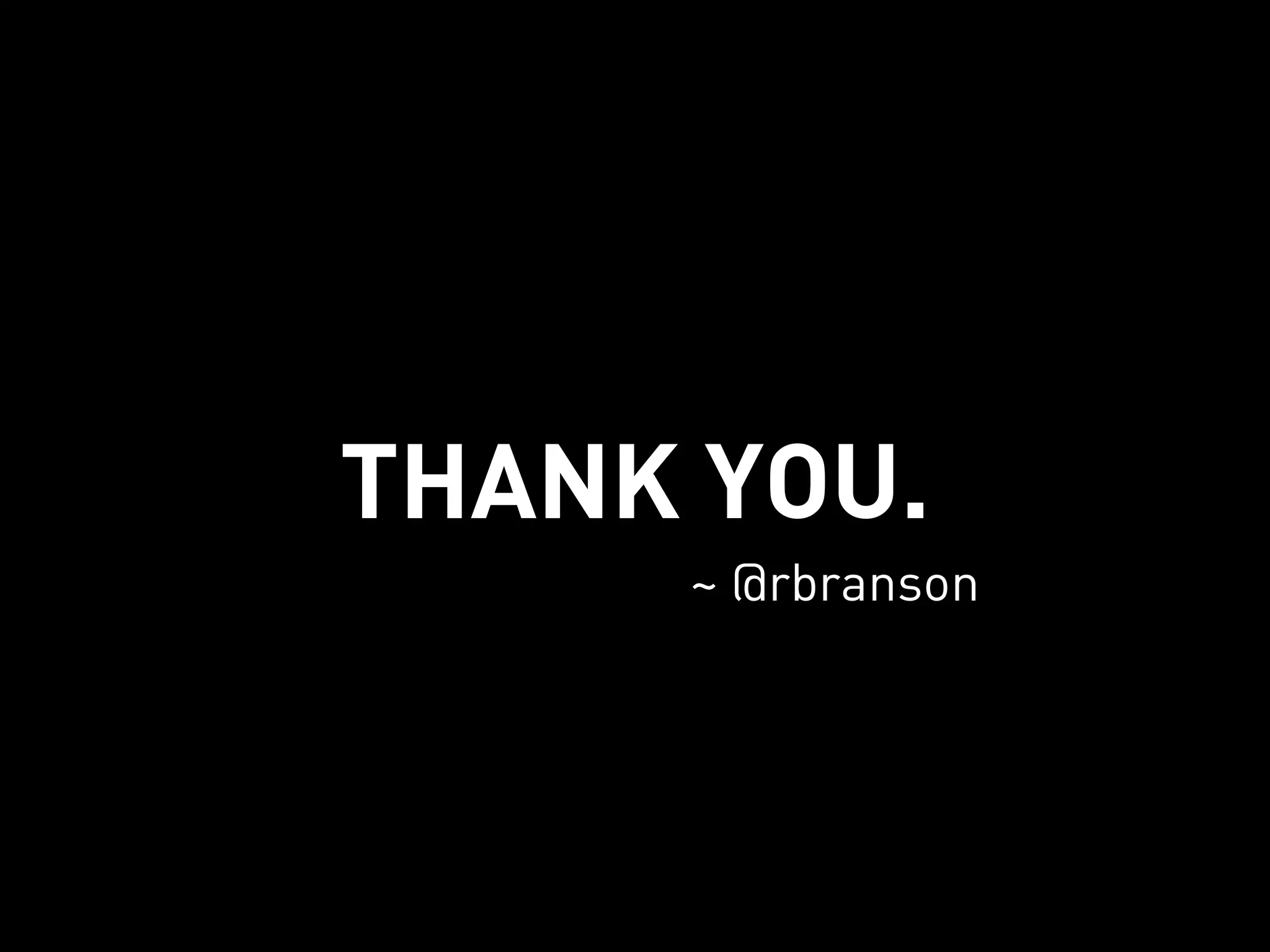THANK YOU.
     ~ @rbranson
 