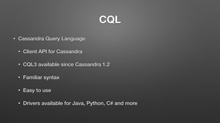 CQL
• Cassandra Query Language
• Client API for Cassandra
• CQL3 available since Cassandra 1.2
• Familiar syntax
• Easy to use
• Drivers available for Java, Python, C# and more
 