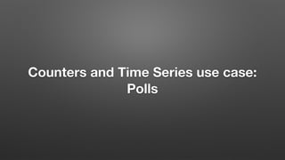 Counters and Time Series use case:
Polls
 