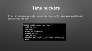 Time buckets
• If you have tons of votes to record, you may want to split your partitions in
buckets e.g. per day
 