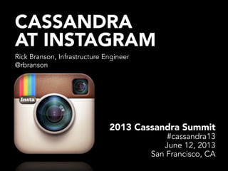 CASSANDRA
AT INSTAGRAM
Rick Branson, Infrastructure Engineer
@rbranson
2013 Cassandra Summit
#cassandra13
June 12, 2013
San Francisco, CA
 