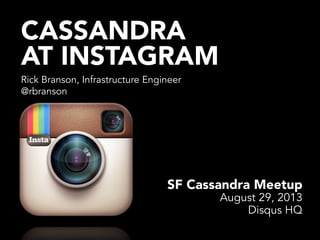 CASSANDRA
AT INSTAGRAM
Rick Branson, Infrastructure Engineer
@rbranson
SF Cassandra Meetup
August 29, 2013
Disqus HQ
 