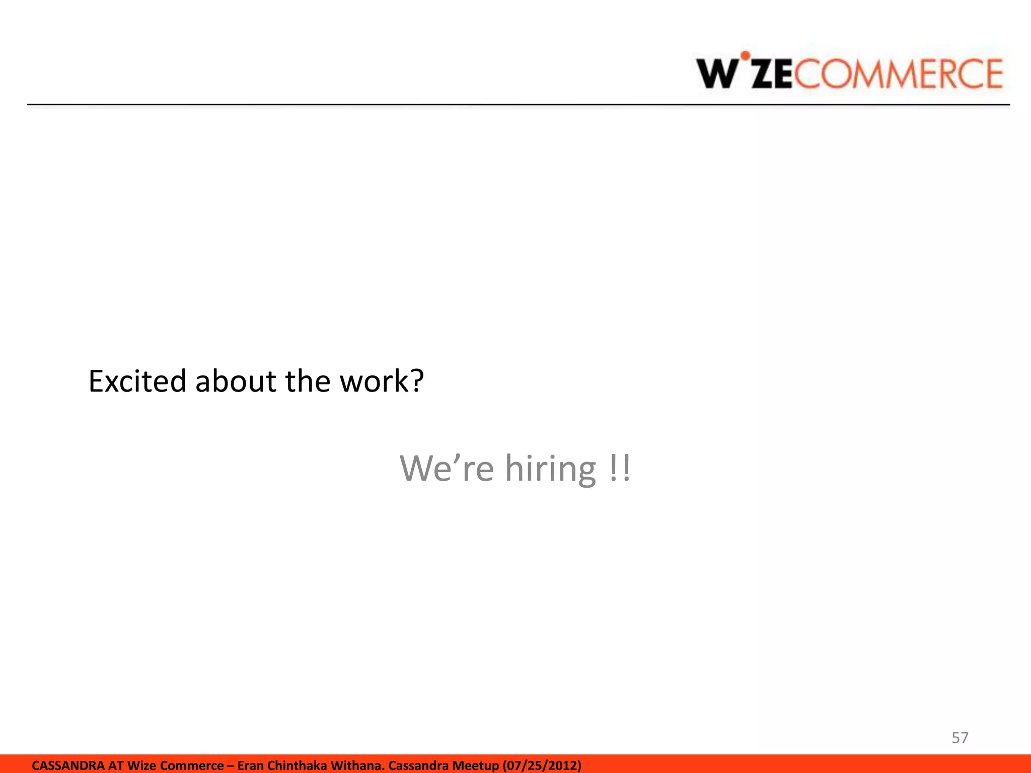 Excited about the work?

                                                      We’re hiring !!




                                                                                     57
CASSANDRA AT Wize Commerce – Eran Chinthaka Withana. Cassandra Meetup (07/25/2012)
 