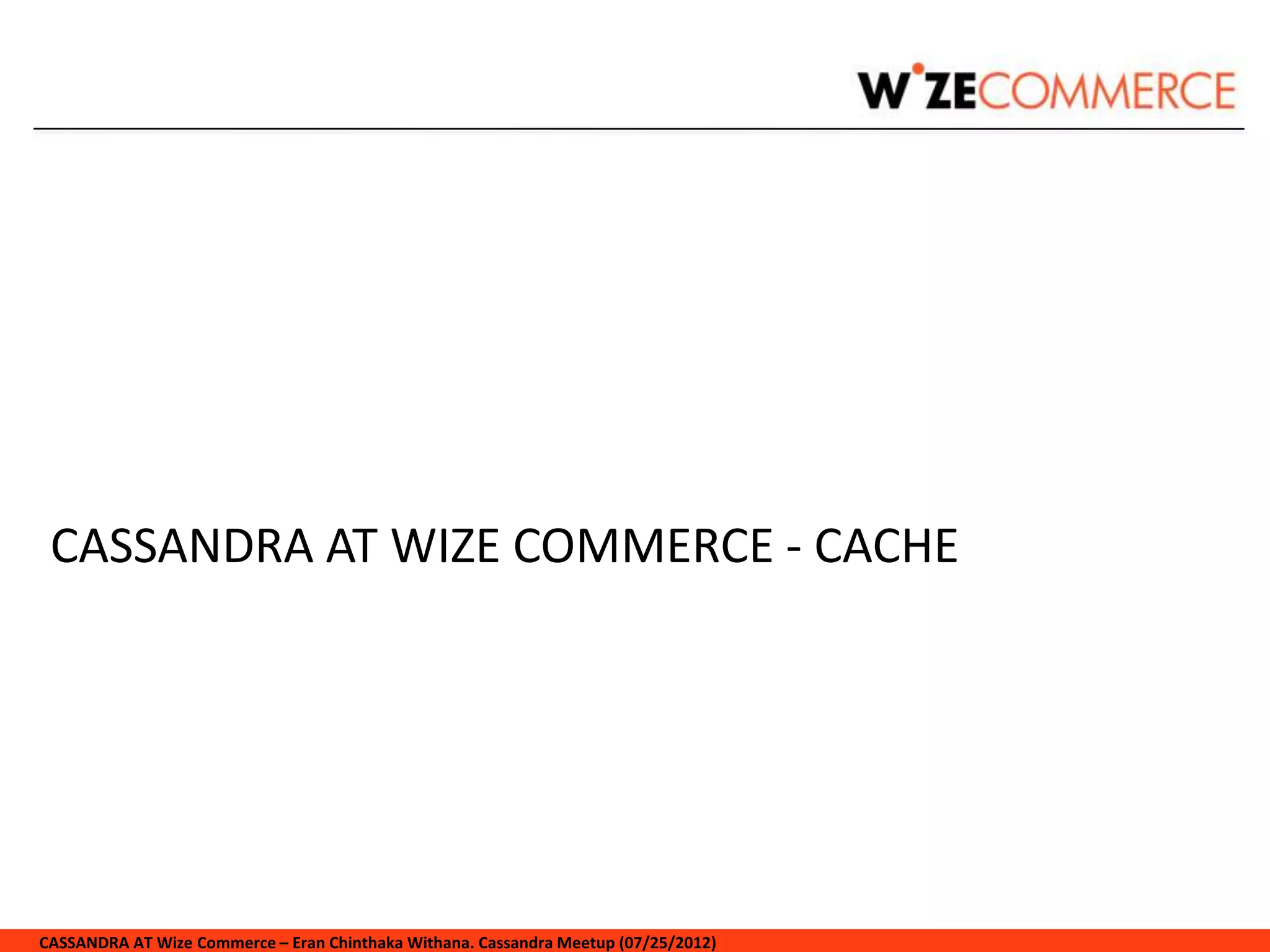 CASSANDRA AT WIZE COMMERCE - CACHE




CASSANDRA AT Wize Commerce – Eran Chinthaka Withana. Cassandra Meetup (07/25/2012)
 
