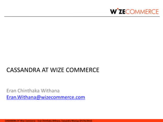 CASSANDRA AT WIZE COMMERCE

 Eran Chinthaka Withana
 Eran.Withana@wizecommerce.com



CASSANDRA AT Wize Commerce – Eran Chinthaka Withana. Cassandra Meetup (07/25/2012)
 