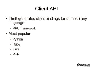 Client API
●   Thrift generates client bindings for (almost) any
    language
    ●   RPC framework
●   Most popular:
    ●   Python
    ●   Ruby
    ●   Java
    ●   PHP
 