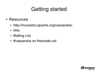 Getting started
●   Resources
    ●   http://incubator.apache.org/cassandra/
    ●   Wiki
    ●   Mailing List
    ●   #cassandra on freenode.net
 