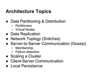Architecture Topics
● Data Partitioning & Distribution
○ Partitioners
○ Virtual Nodes

● Data Replication
● Network Toplogy (Snitches)
● Server-to-Server Communication (Gossip)
○ Membership
○ Failure detection

● Scaling a Cluster
● Client-Server Communication
● Local Persistence

 