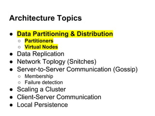 Architecture Topics
● Data Partitioning & Distribution
○ Partitioners
○ Virtual Nodes

● Data Replication
● Network Toplogy (Snitches)
● Server-to-Server Communication (Gossip)
○ Membership
○ Failure detection

● Scaling a Cluster
● Client-Server Communication
● Local Persistence

 