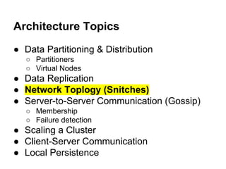 Architecture Topics
● Data Partitioning & Distribution
○ Partitioners
○ Virtual Nodes

● Data Replication
● Network Toplogy (Snitches)
● Server-to-Server Communication (Gossip)
○ Membership
○ Failure detection

● Scaling a Cluster
● Client-Server Communication
● Local Persistence

 