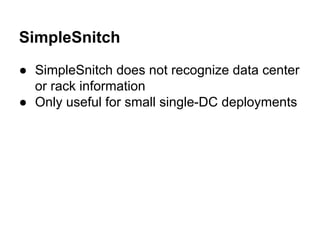 SimpleSnitch
● SimpleSnitch does not recognize data center
or rack information
● Only useful for small single-DC deployments

 