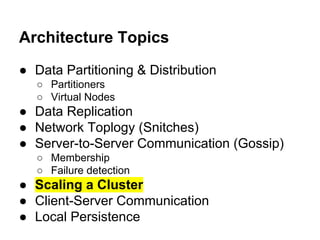 Architecture Topics
● Data Partitioning & Distribution
○ Partitioners
○ Virtual Nodes

● Data Replication
● Network Toplogy (Snitches)
● Server-to-Server Communication (Gossip)
○ Membership
○ Failure detection

● Scaling a Cluster
● Client-Server Communication
● Local Persistence

 