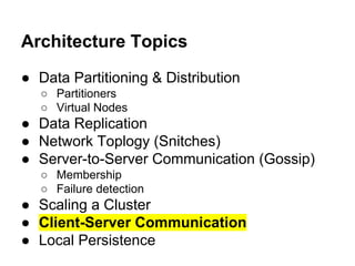 Architecture Topics
● Data Partitioning & Distribution
○ Partitioners
○ Virtual Nodes

● Data Replication
● Network Toplogy (Snitches)
● Server-to-Server Communication (Gossip)
○ Membership
○ Failure detection

● Scaling a Cluster
● Client-Server Communication
● Local Persistence

 