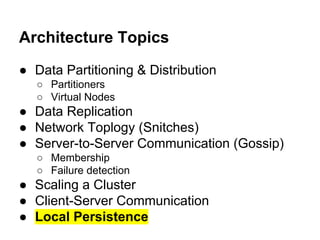 Architecture Topics
● Data Partitioning & Distribution
○ Partitioners
○ Virtual Nodes

● Data Replication
● Network Toplogy (Snitches)
● Server-to-Server Communication (Gossip)
○ Membership
○ Failure detection

● Scaling a Cluster
● Client-Server Communication
● Local Persistence

 