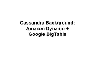 Cassandra Background:
Amazon Dynamo +
Google BigTable

 