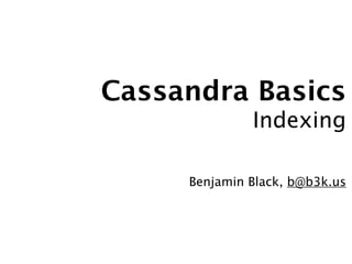 Cassandra Basics
              Indexing

     Benjamin Black, b@b3k.us
 