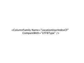<ColumnFamily Name=”LocationUserIndexCF”
       CompareWith=”UTF8Type” />
 