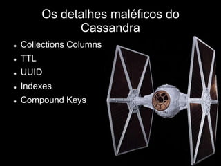 Os detalhes maléficos do
Cassandra
 Collections Columns
 TTL
 UUID
 Indexes
 Compound Keys
 